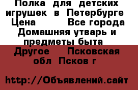 Полка  для  детских игрушек  в  Петербурге › Цена ­ 500 - Все города Домашняя утварь и предметы быта » Другое   . Псковская обл.,Псков г.